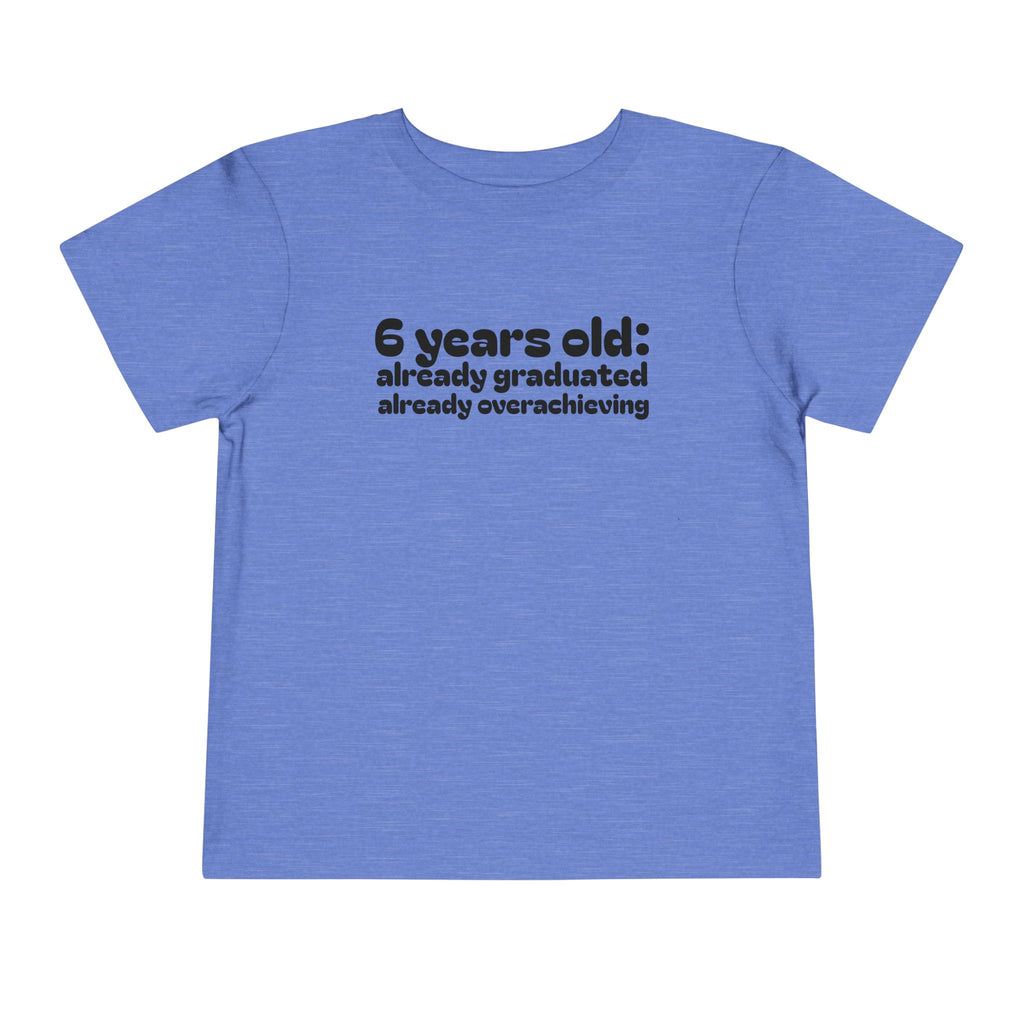 6 Years Old, Already Graduated, Already Overachieving — Funny Toddler Birthday & Graduation T-Shirt