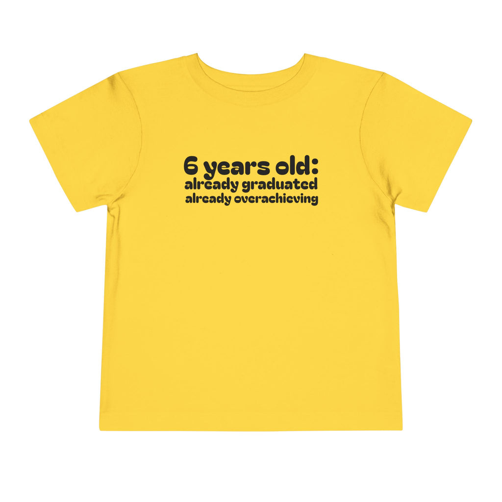 6 Years Old, Already Graduated, Already Overachieving — Funny Toddler Birthday & Graduation T-Shirt