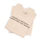 Ready or Not, Here Comes the Real World — Unisex T-Shirt