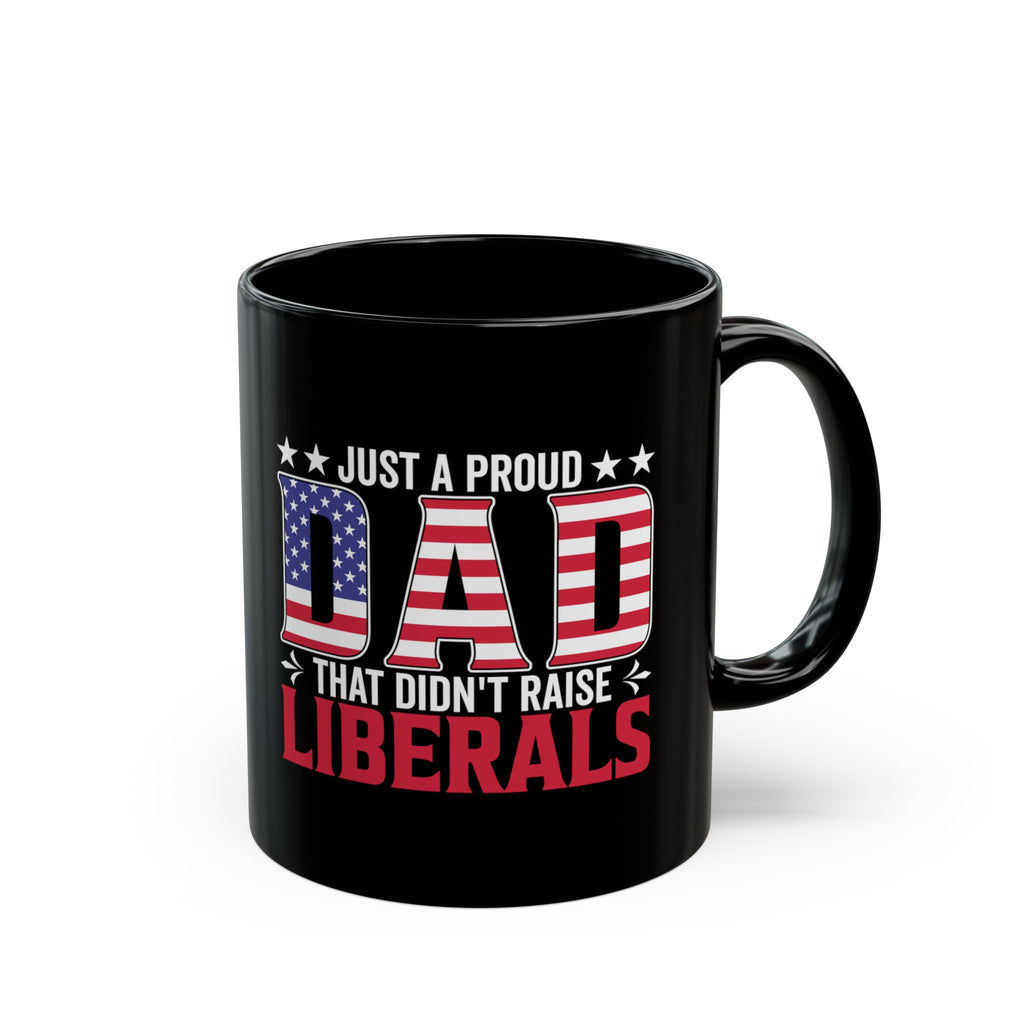 Just a Proud Dad That Didn’t Raise Liberals — Patriotic Black Coffee Mug | 11oz