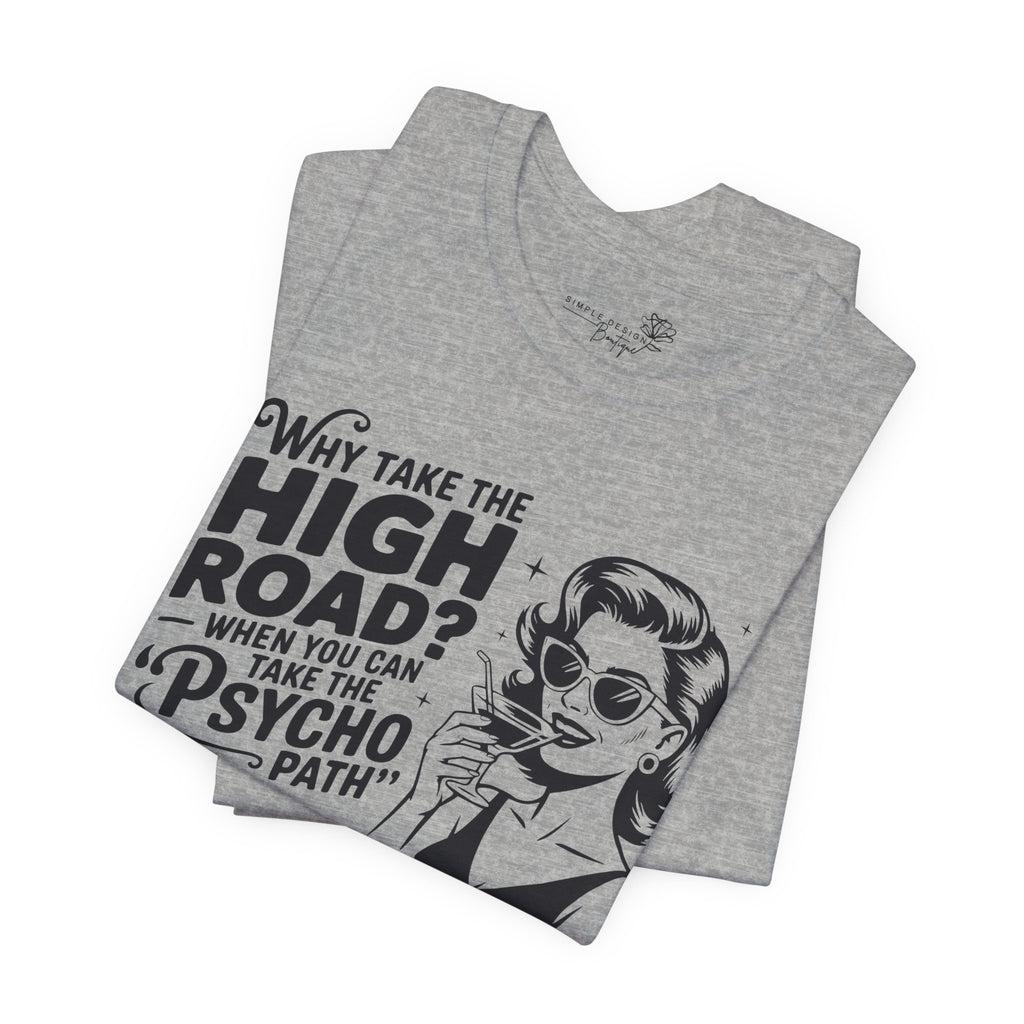 Why Take the High Road When You Can Take the Psycho Path T-Shirt — Funny Gift for Her