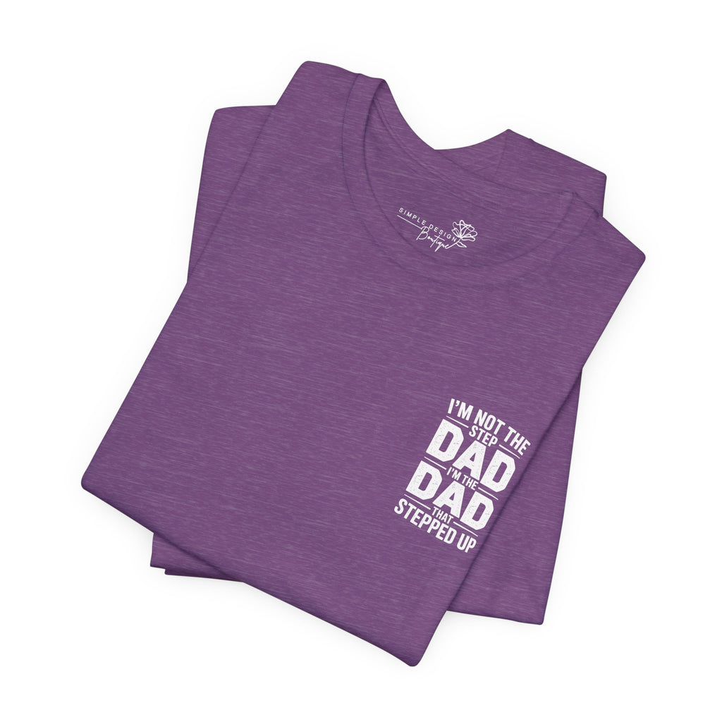 I’m Not the Step Dad, I’m the Dad That Stepped Up — Father’s Day T-Shirt