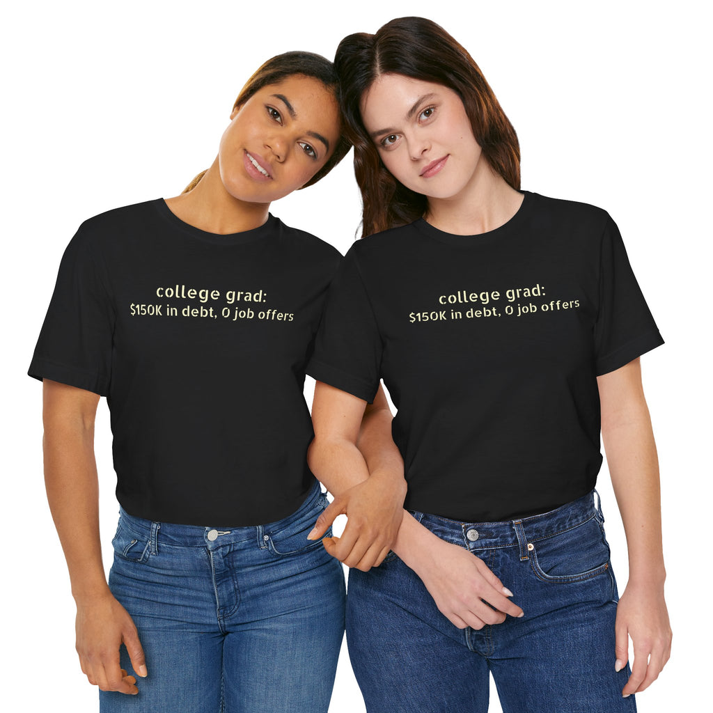 College Grad: $150K in Debt, 0 Job Offers — Funny Graduation T-Shirt